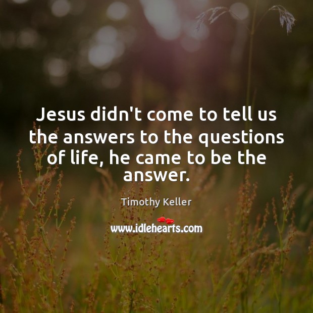 Jesus didn’t come to tell us the answers to the questions of Timothy Keller Picture Quote