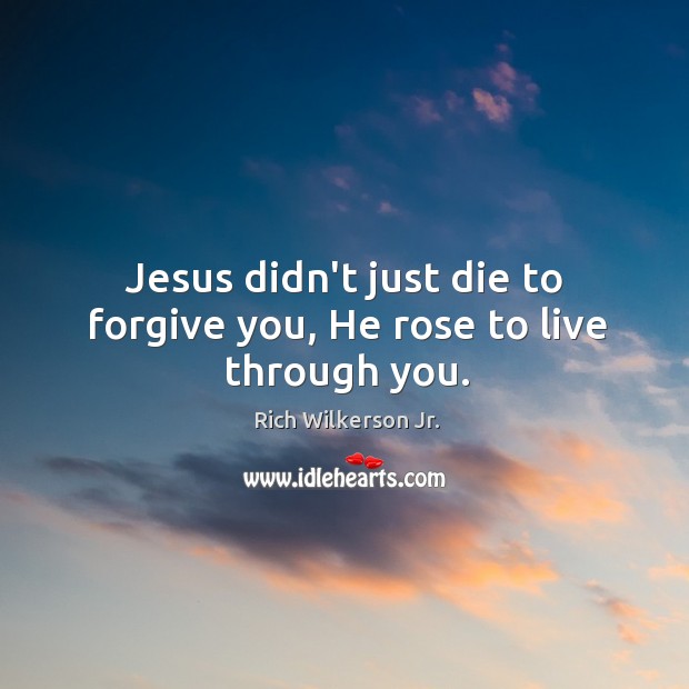 Jesus didn’t just die to forgive you, He rose to live through you. Rich Wilkerson Jr. Picture Quote