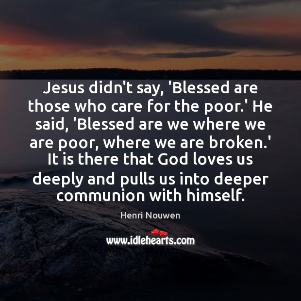 Jesus didn’t say, ‘Blessed are those who care for the poor.’ Henri Nouwen Picture Quote