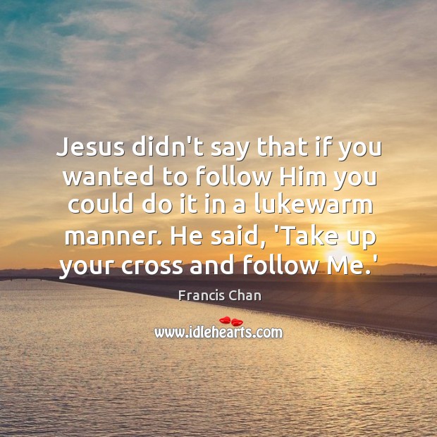 Jesus didn’t say that if you wanted to follow Him you could Image