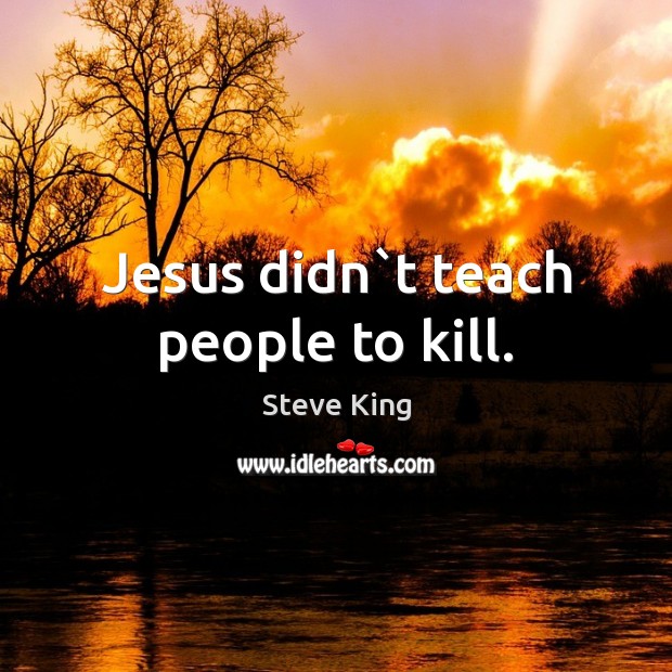 Jesus didn`t teach people to kill. Steve King Picture Quote