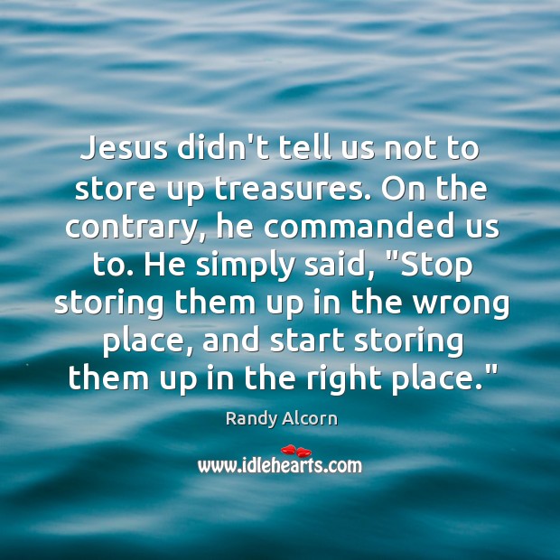 Jesus didn’t tell us not to store up treasures. On the contrary, Image