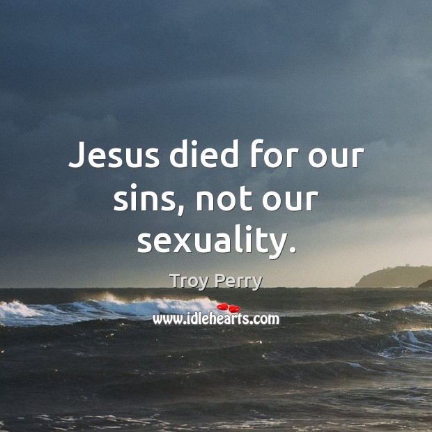 Jesus died for our sins, not our sexuality. Troy Perry Picture Quote