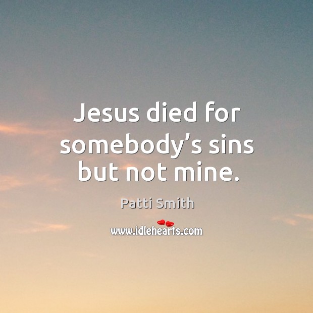 Jesus died for somebody’s sins but not mine. Image