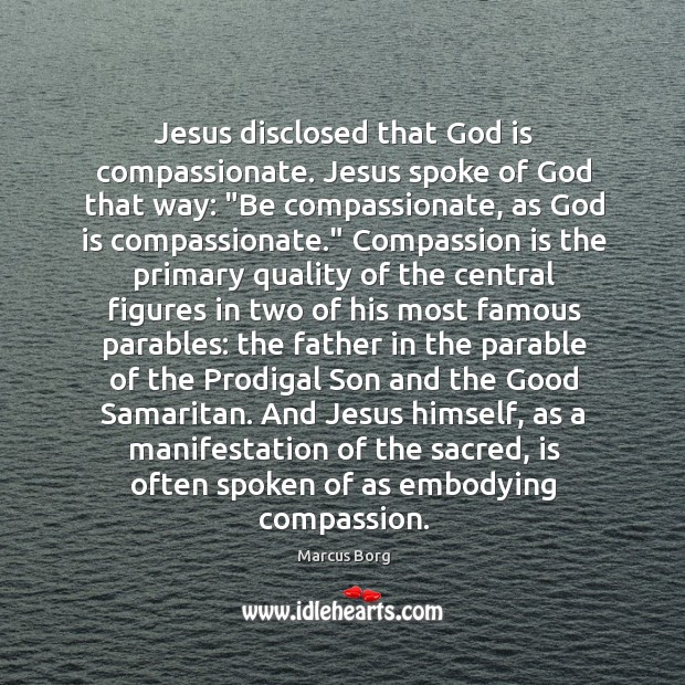 Jesus disclosed that God is compassionate. Jesus spoke of God that way: “ Image