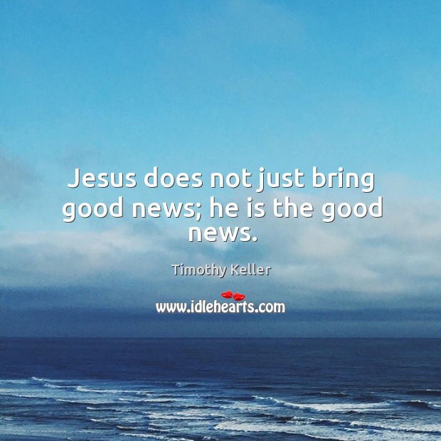 Jesus does not just bring good news; he is the good news. Timothy Keller Picture Quote