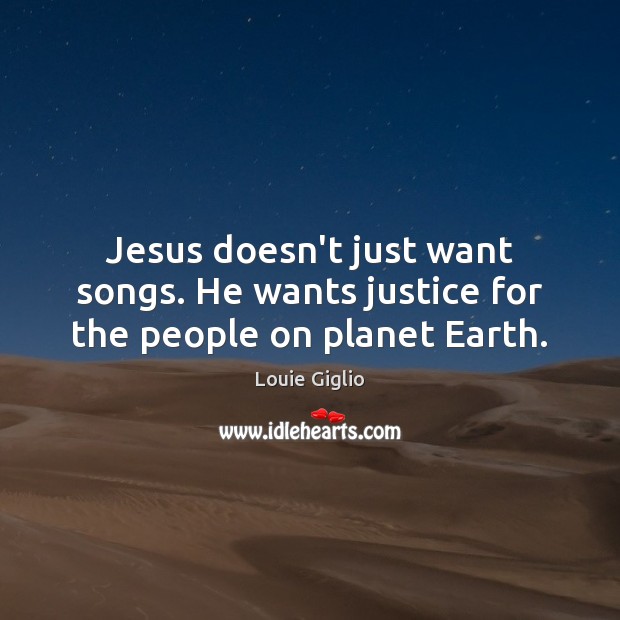 Jesus doesn’t just want songs. He wants justice for the people on planet Earth. Earth Quotes Image