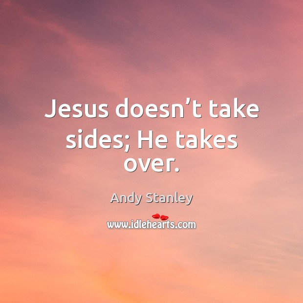 Jesus doesn’t take sides; He takes over. Andy Stanley Picture Quote