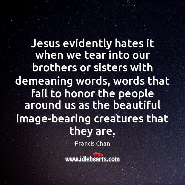 Jesus evidently hates it when we tear into our brothers or sisters Francis Chan Picture Quote