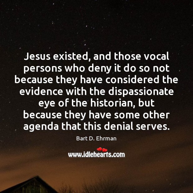 Jesus existed, and those vocal persons who deny it do so not Bart D. Ehrman Picture Quote