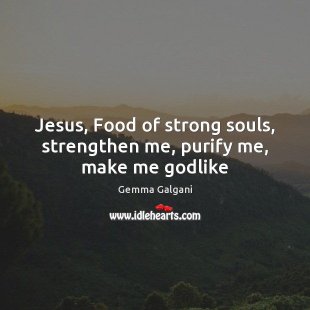 Jesus, Food of strong souls, strengthen me, purify me, make me Godlike Gemma Galgani Picture Quote