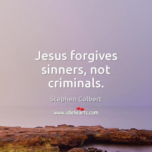 Jesus forgives sinners, not criminals. Stephen Colbert Picture Quote