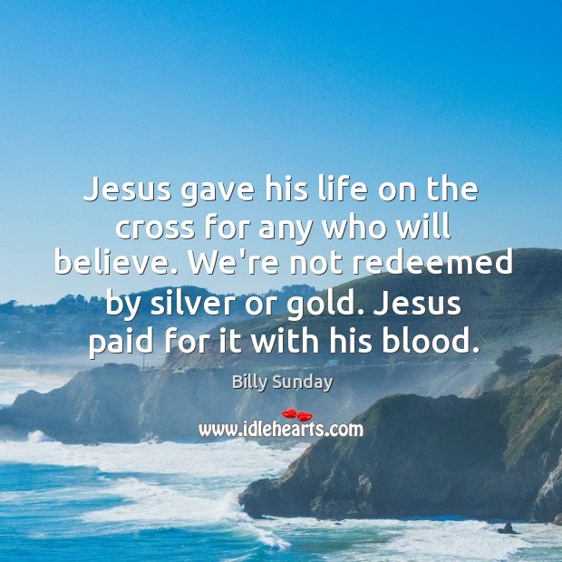 Jesus gave his life on the cross for any who will believe. Billy Sunday Picture Quote