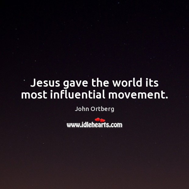 Jesus gave the world its most influential movement. John Ortberg Picture Quote