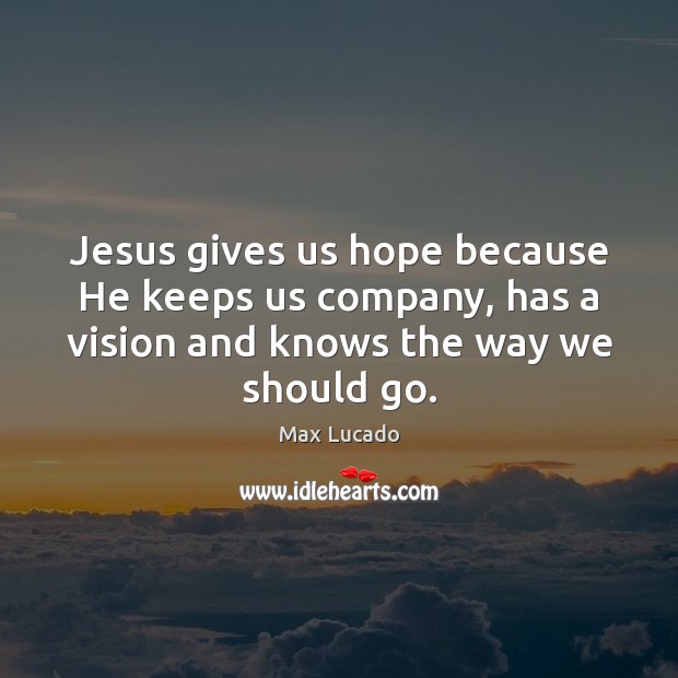 Jesus gives us hope because He keeps us company, has a vision Max Lucado Picture Quote