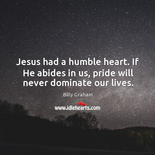 Jesus had a humble heart. If He abides in us, pride will never dominate our lives. Image