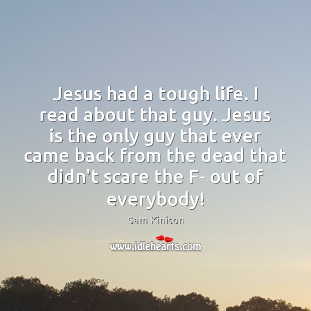 Jesus had a tough life. I read about that guy. Jesus is Sam Kinison Picture Quote