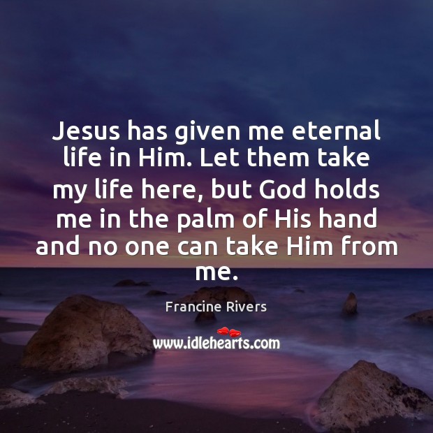 Jesus has given me eternal life in Him. Let them take my Francine Rivers Picture Quote