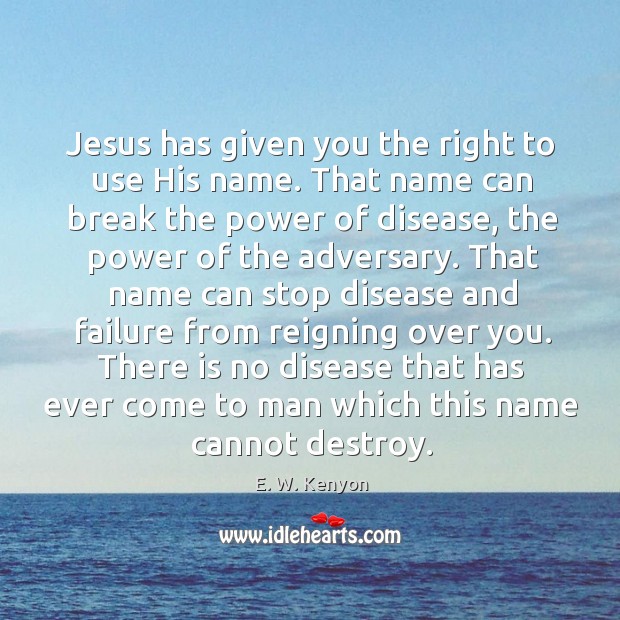 Jesus has given you the right to use His name. That name Image