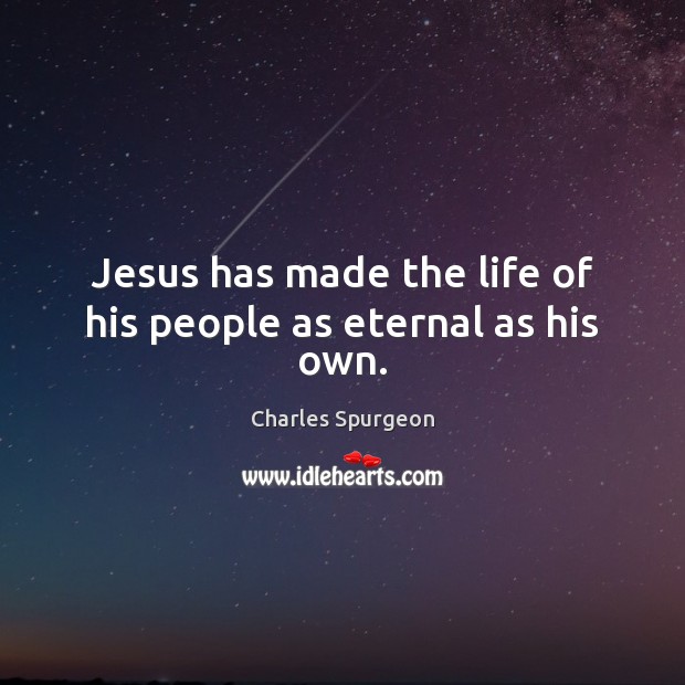 Jesus has made the life of his people as eternal as his own. Image