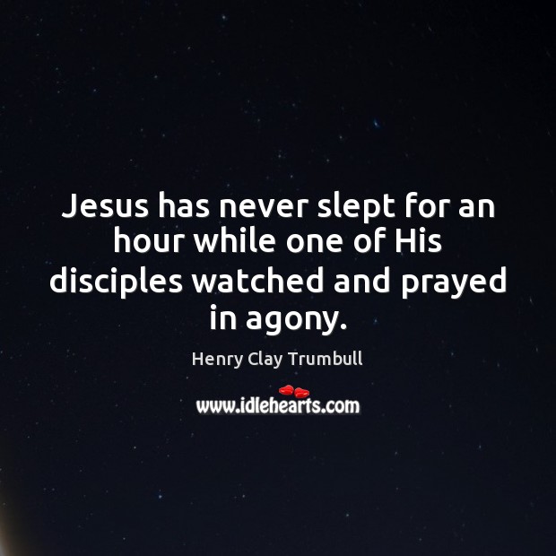 Jesus has never slept for an hour while one of His disciples watched and prayed in agony. Henry Clay Trumbull Picture Quote