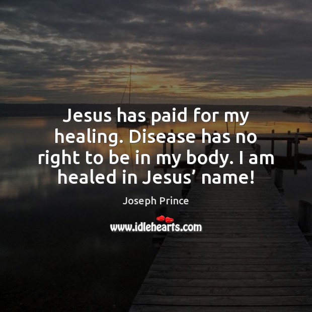 Jesus has paid for my healing. Disease has no right to be Joseph Prince Picture Quote