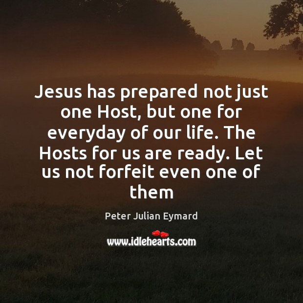 Jesus has prepared not just one Host, but one for everyday of Peter Julian Eymard Picture Quote