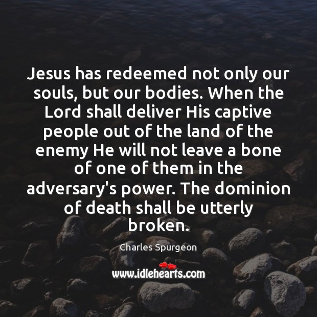 Jesus has redeemed not only our souls, but our bodies. When the Charles Spurgeon Picture Quote
