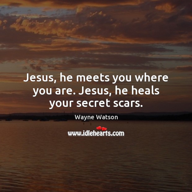 Jesus, he meets you where you are. Jesus, he heals your secret scars. Image