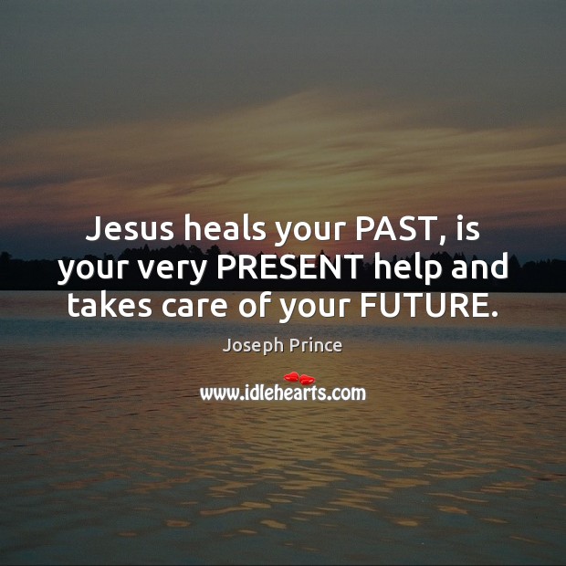 Jesus heals your PAST, is your very PRESENT help and takes care of your FUTURE. Joseph Prince Picture Quote