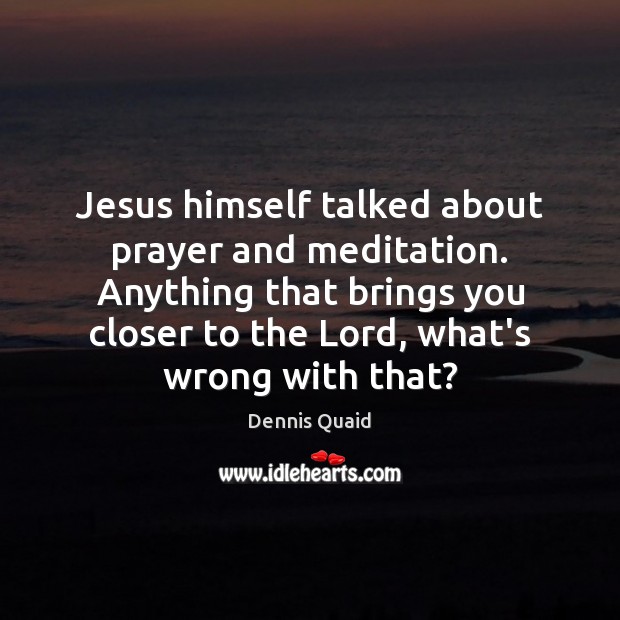 Jesus himself talked about prayer and meditation. Anything that brings you closer Image
