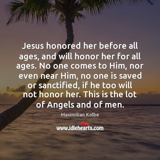 Jesus honored her before all ages, and will honor her for all Maximilian Kolbe Picture Quote