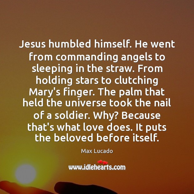 Jesus humbled himself. He went from commanding angels to sleeping in the Max Lucado Picture Quote
