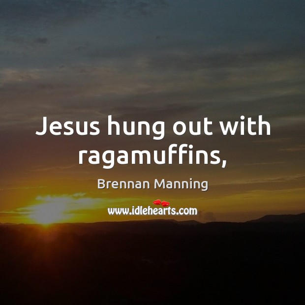 Jesus hung out with ragamuffins, Brennan Manning Picture Quote