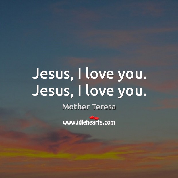 Jesus, I love you. Jesus, I love you. Mother Teresa Picture Quote