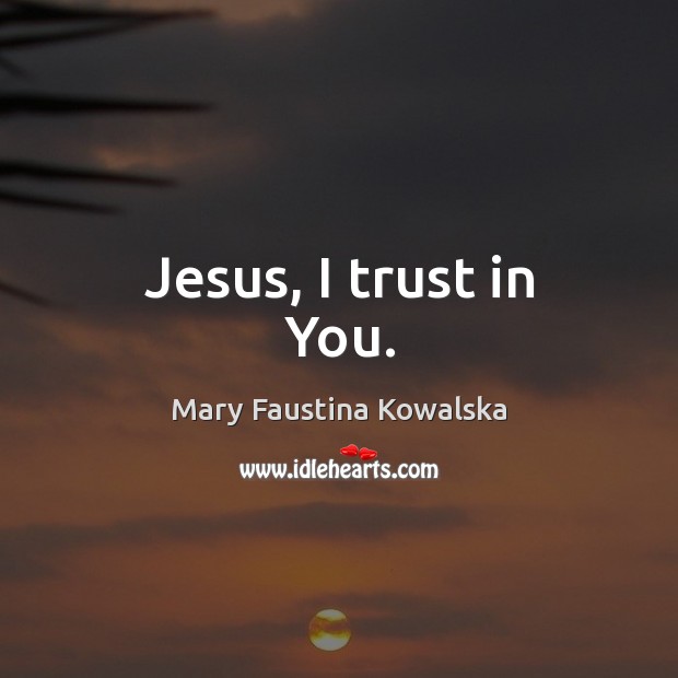 Jesus, I trust in You. Mary Faustina Kowalska Picture Quote