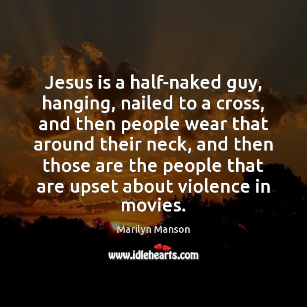 Jesus is a half-naked guy, hanging, nailed to a cross, and then Marilyn Manson Picture Quote