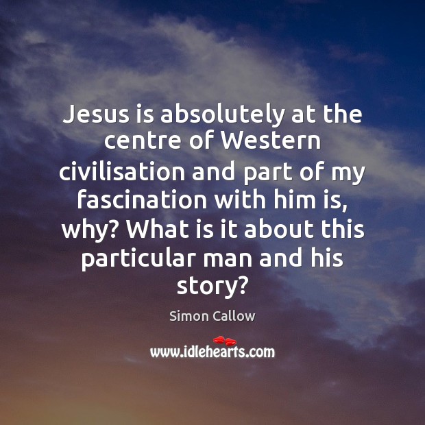 Jesus is absolutely at the centre of Western civilisation and part of Simon Callow Picture Quote