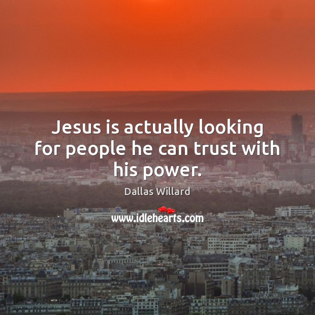 Jesus is actually looking for people he can trust with his power. Dallas Willard Picture Quote