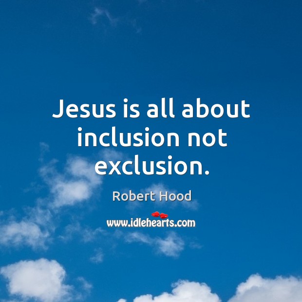 Jesus is all about inclusion not exclusion. Robert Hood Picture Quote