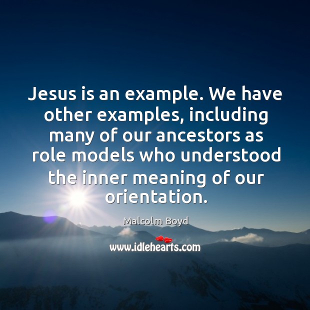 Jesus is an example. We have other examples, including many of our ancestors as role Malcolm Boyd Picture Quote