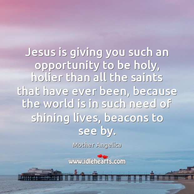 Jesus is giving you such an opportunity to be holy, holier than Mother Angelica Picture Quote