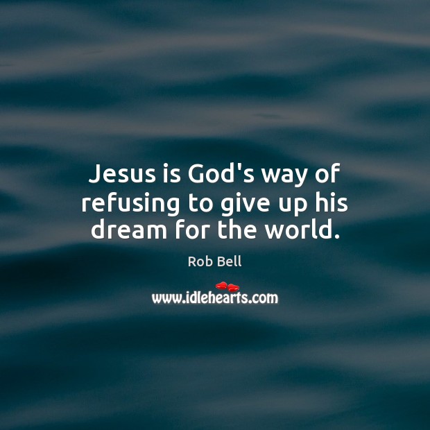 Jesus is God’s way of refusing to give up his dream for the world. Rob Bell Picture Quote
