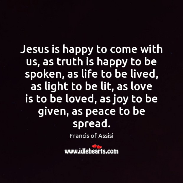 Jesus is happy to come with us, as truth is happy to Francis of Assisi Picture Quote