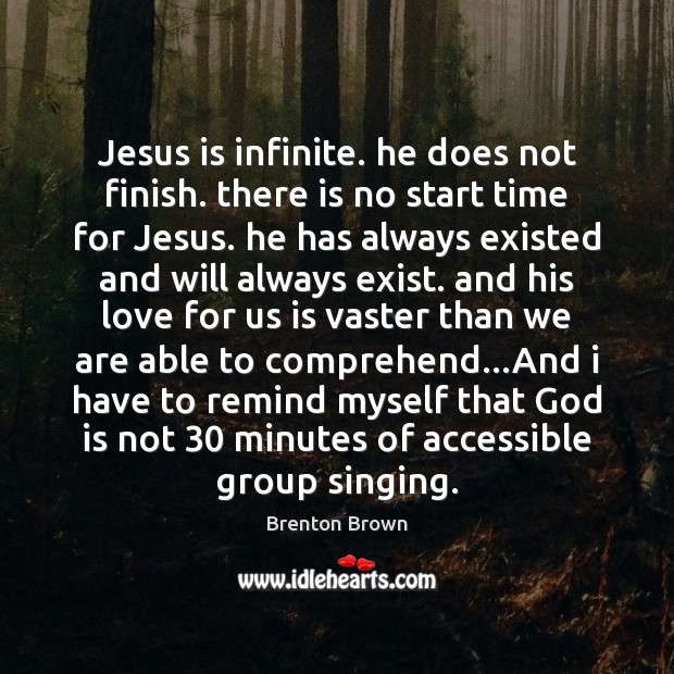 Jesus is infinite. he does not finish. there is no start time Brenton Brown Picture Quote