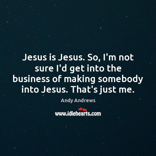 Jesus is Jesus. So, I’m not sure I’d get into the business Image