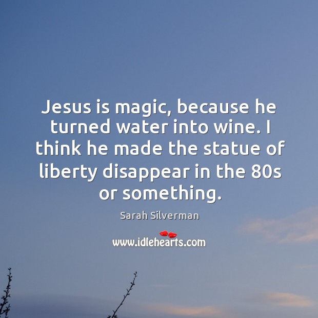Jesus is magic, because he turned water into wine. I think he Sarah Silverman Picture Quote