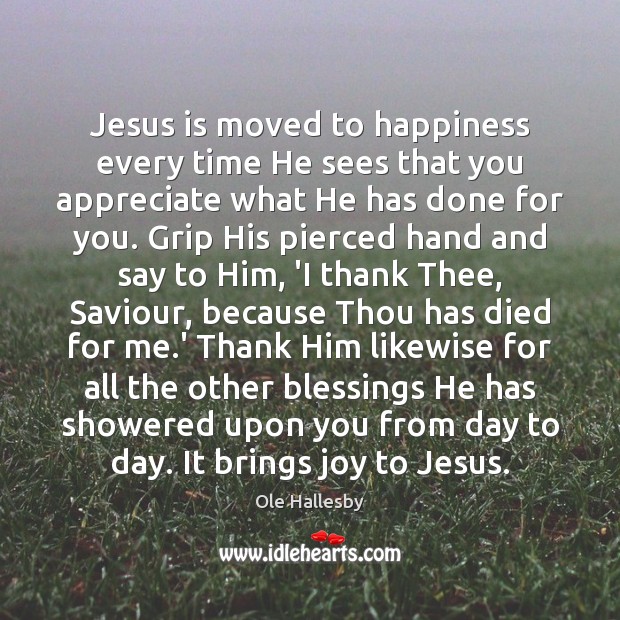 Jesus is moved to happiness every time He sees that you appreciate Ole Hallesby Picture Quote