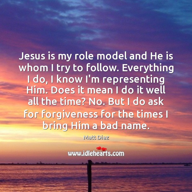 Jesus is my role model and He is whom I try to Matt Diaz Picture Quote