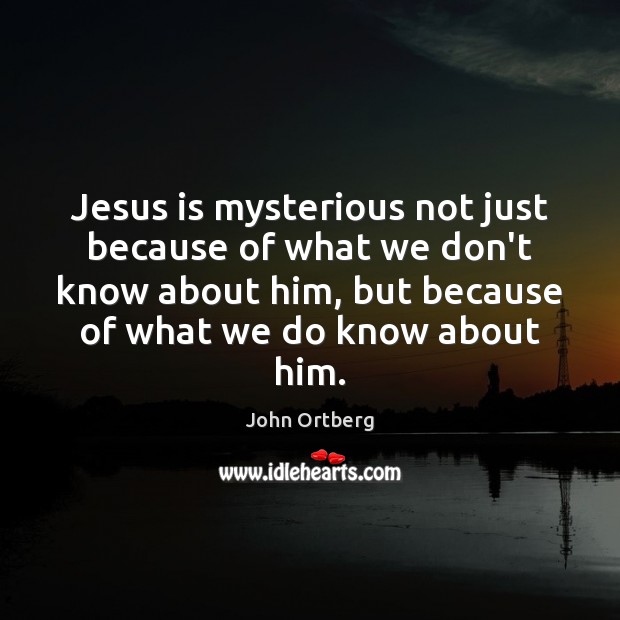 Jesus is mysterious not just because of what we don’t know about John Ortberg Picture Quote